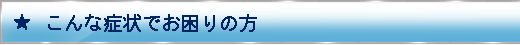 こんな症状でお困りの方